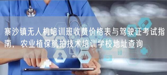 寨沙镇无人机培训班收费价格表与驾驶证考试指南，农业植保航拍技术培训学校地址查询