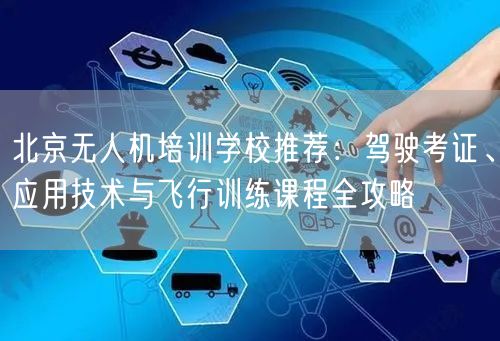 北京无人机培训学校推荐:驾驶考证、应用技术与飞行训练课程全攻略 北京无人机培训学校推荐:驾驶考证、应用技术与飞行训练课程全攻略