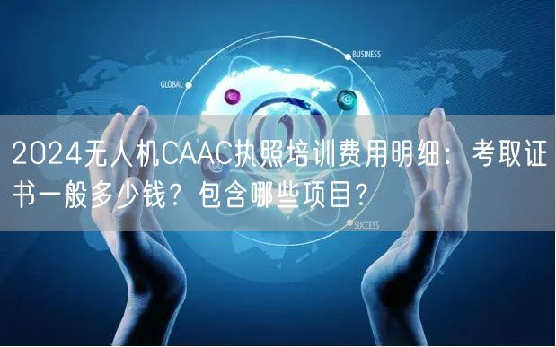 2024无人机CAAC执照培训费用明细:考取证书一般多少钱?包含哪些项目?