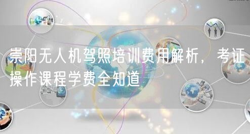 崇阳无人机驾照培训费用解析，考证操作课程学费全知道