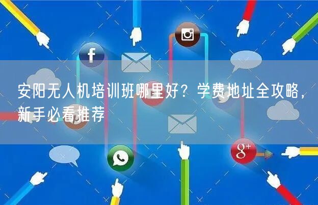 安阳无人机培训班哪里好?学费地址全攻略,新手必看推荐 安阳无人机培训班哪里好?学费地址全攻略,新手必看推荐