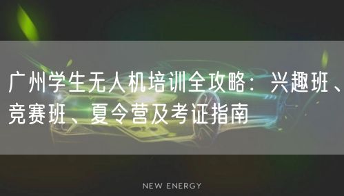 广州学生无人机培训全攻略:兴趣班、竞赛班、夏令营及考证指南