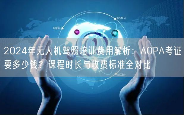 2024年无人机驾照培训费用解析:AOPA考证要多少钱?课程时长与收费标准全对比