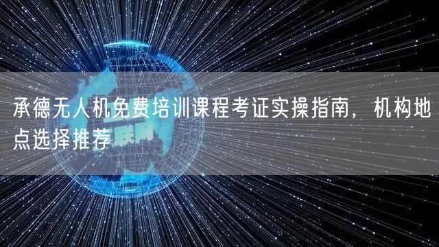 承德无人机免费培训课程考证实操指南，机构地点选择推荐