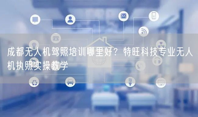 成都无人机驾照培训哪里好?特旺科技专业无人机执照实操教学 成都无人机驾照培训哪里好?特旺科技专业无人机执照实操教学