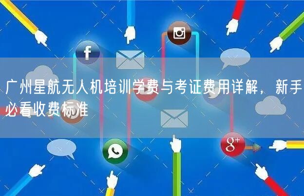 广州星航无人机培训学费与考证费用详解,新手必看收费标准 广州星航无人机培训学费与考证费用详解,新手必看收费标准