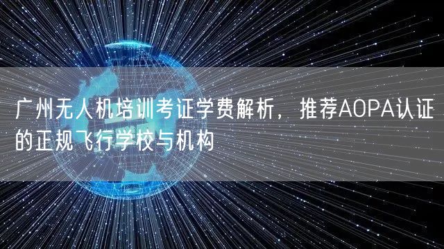 广州无人机培训考证学费解析,推荐AOPA认证的正规飞行学校与机构 广州无人机培训考证学费解析,推荐AOPA认证的正规飞行学校与机构