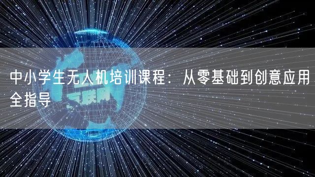 中小学生无人机培训课程:从零基础到创意应用全指导 中小学生无人机培训课程:从零基础到创意应用全指导