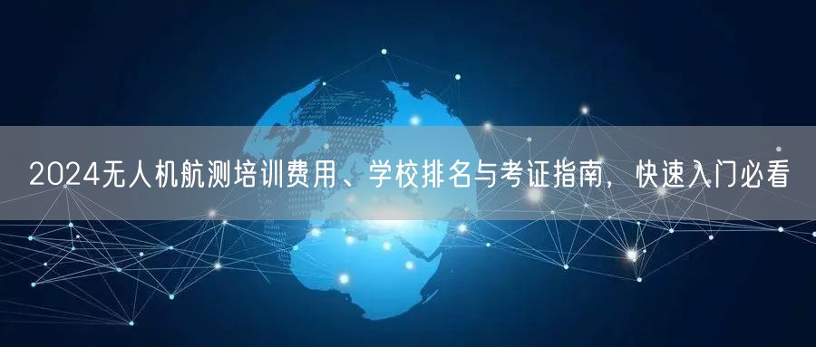 2024无人机航测培训费用、学校排名与考证指南,快速入门必看 2024无人机航测培训费用、学校排名与考证指南,快速入门必看