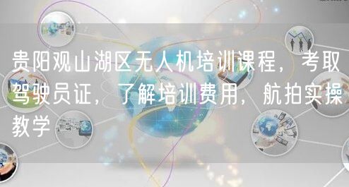 贵阳观山湖区无人机培训课程,考取驾驶员证,了解培训费用,航拍实操教学 贵阳观山湖区无人机培训课程,考取驾驶员证,了解培训费用,航拍实操教学