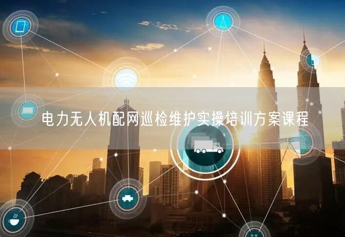 电力无人机配网巡检维护实操培训方案课程