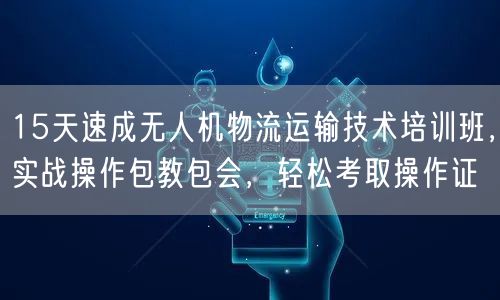15天速成无人机物流运输技术培训班,实战操作包教包会,轻松考取操作证 15天速成无人机物流运输技术培训班,实战操作包教包会,轻松考取操作证