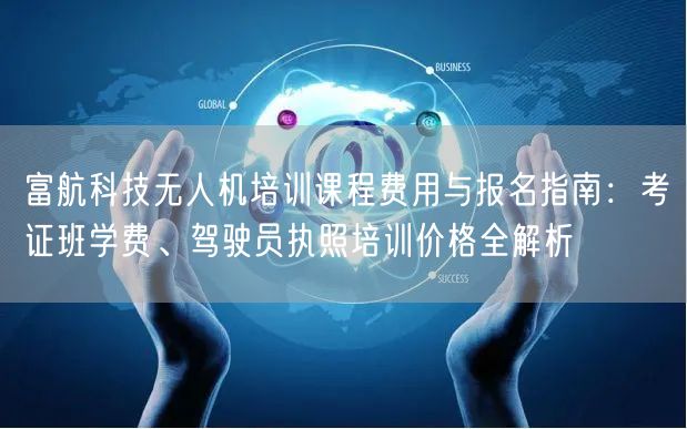 富航科技无人机培训课程费用与报名指南:考证班学费、驾驶员执照培训价格全解析 富航科技无人机培训课程费用与报名指南:考证班学费、驾驶员执照培训价格全解析