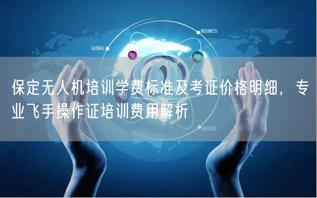 保定无人机培训学费标准及考证价格明细,专业飞手操作证培训费用解析 保定无人机培训学费标准及考证价格明细,专业飞手操作证培训费用解析
