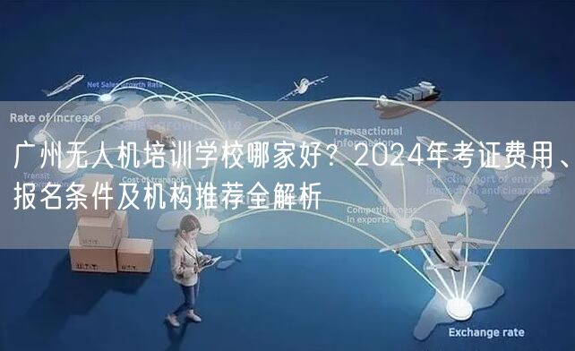 广州无人机培训学校哪家好?2024年考证费用、报名条件及机构推荐全解析