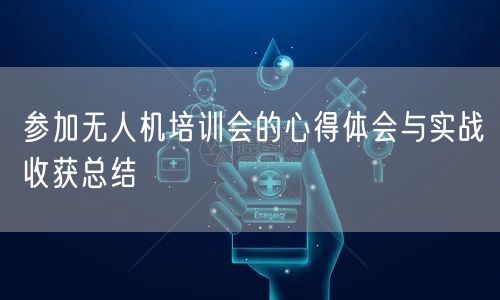 参加无人机培训会的心得体会与实战收获总结