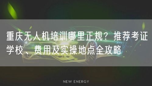 重庆无人机培训哪里正规?推荐考证学校、费用及实操地点全攻略 重庆无人机培训哪里正规?推荐考证学校、费用及实操地点全攻略