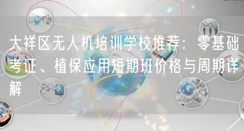 大祥区无人机培训学校推荐:零基础考证、植保应用短期班价格与周期详解 大祥区无人机培训学校推荐:零基础考证、植保应用短期班价格与周期详解