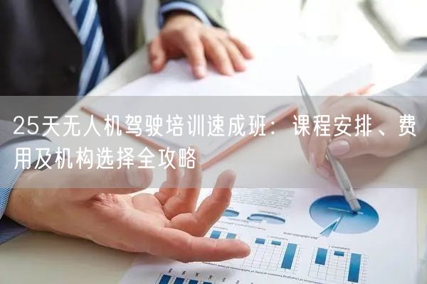 25天无人机驾驶培训速成班:课程安排、费用及机构选择全攻略 25天无人机驾驶培训速成班:课程安排、费用及机构选择全攻略