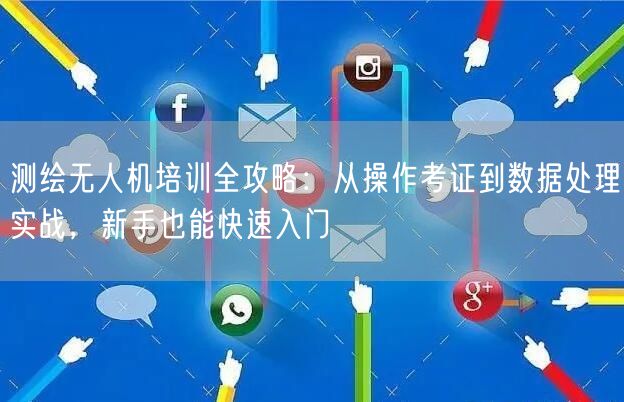 测绘无人机培训全攻略：从操作考证到数据处理实战，新手也能快速入门