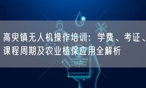 高臾镇无人机操作培训:学费、考证、课程周期及农业植保应用全解析 高臾镇无人机操作培训:学费、考证、课程周期及农业植保应用全解析