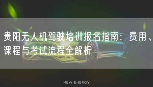 贵阳无人机驾驶培训报名指南:费用、课程与考试流程全解析 贵阳无人机驾驶培训报名指南:费用、课程与考试流程全解析