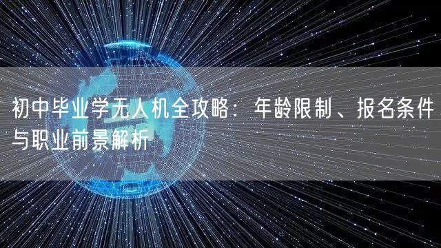 初中毕业学无人机全攻略：年龄限制、报名条件与职业前景解析