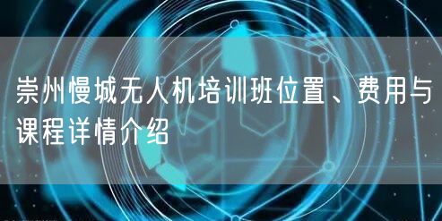 崇州慢城无人机培训班位置、费用与课程详情介绍