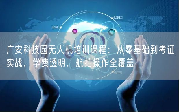 广安科技园无人机培训课程:从零基础到考证实战,学费透明,航拍操作全覆盖