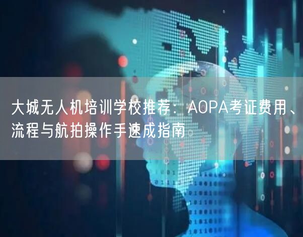 大城无人机培训学校推荐:AOPA考证费用、流程与航拍操作手速成指南 大城无人机培训学校推荐:AOPA考证费用、流程与航拍操作手速成指南