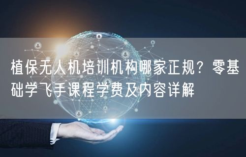 植保无人机培训机构哪家正规？零基础学飞手课程学费及内容详解
