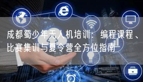 成都蜀少年无人机培训:编程课程、比赛集训与夏令营全方位指南