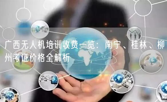 广西无人机培训收费一览:南宁、桂林、柳州考证价格全解析 广西无人机培训收费一览:南宁、桂林、柳州考证价格全解析