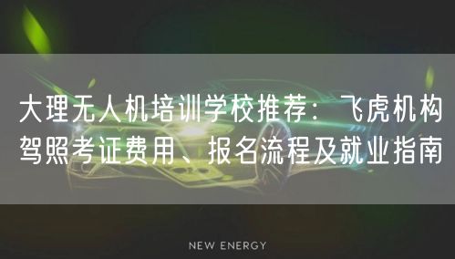 大理无人机培训学校推荐：飞虎机构驾照考证费用、报名流程及就业指南