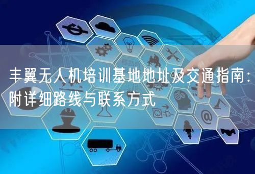 丰翼无人机培训基地地址及交通指南：附详细路线与联系方式