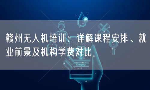 赣州无人机培训:详解课程安排、就业前景及机构学费对比 赣州无人机培训:详解课程安排、就业前景及机构学费对比