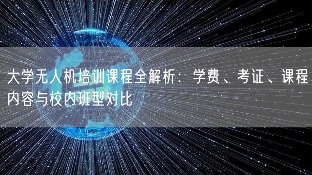 大学无人机培训课程全解析:学费、考证、课程内容与校内班型对比 大学无人机培训课程全解析:学费、考证、课程内容与校内班型对比