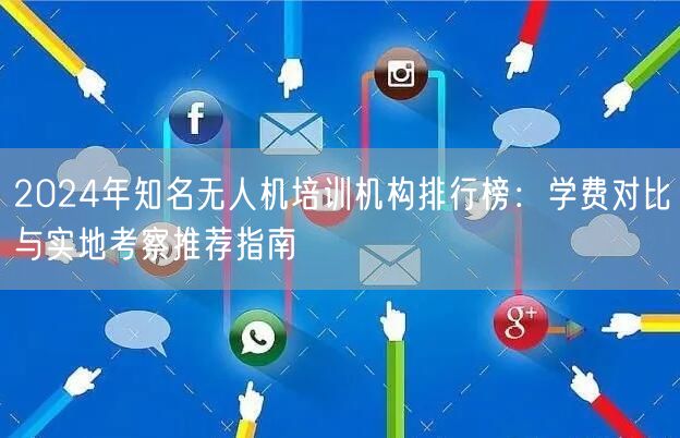2024年知名无人机培训机构排行榜:学费对比与实地考察推荐指南