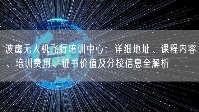 波鹰无人机飞行培训中心：详细地址、课程内容、培训费用、证书价值及分校信息全解析