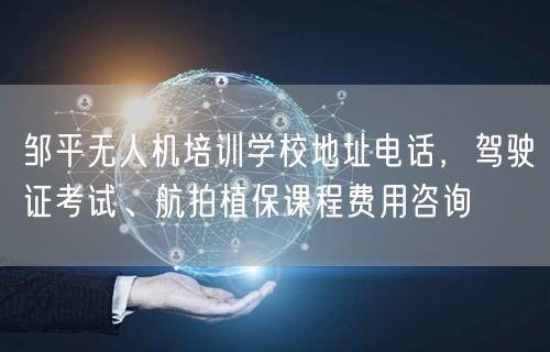 邹平无人机培训学校地址电话,驾驶证考试、航拍植保课程费用咨询 邹平无人机培训学校地址电话,驾驶证考试、航拍植保课程费用咨询