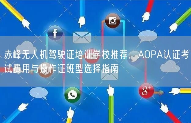 赤峰无人机驾驶证培训学校推荐，AOPA认证考试费用与操作证班型选择指南