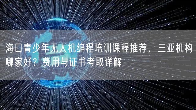 海口青少年无人机编程培训课程推荐,三亚机构哪家好?费用与证书考取详解 海口青少年无人机编程培训课程推荐,三亚机构哪家好?费用与证书考取详解