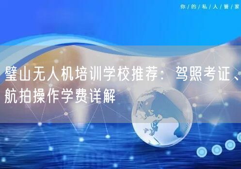 璧山无人机培训学校推荐:驾照考证、航拍操作学费详解 璧山无人机培训学校推荐:驾照考证、航拍操作学费详解