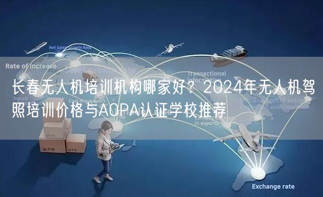 长春无人机培训机构哪家好?2024年无人机驾照培训价格与AOPA认证学校推荐