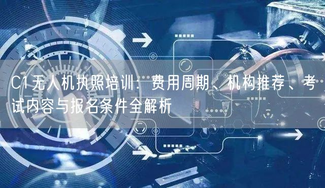 C1无人机执照培训:费用周期、机构推荐、考试内容与报名条件全解析 C1无人机执照培训:费用周期、机构推荐、考试内容与报名条件全解析