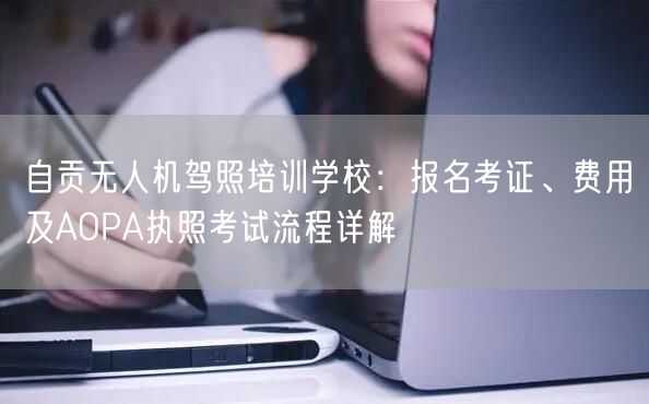 自贡无人机驾照培训学校:报名考证、费用及AOPA执照考试流程详解 自贡无人机驾照培训学校:报名考证、费用及AOPA执照考试流程详解