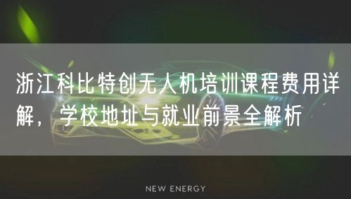 浙江科比特创无人机培训课程费用详解,学校地址与就业前景全解析 浙江科比特创无人机培训课程费用详解,学校地址与就业前景全解析