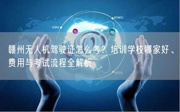 赣州无人机驾驶证怎么考?培训学校哪家好、费用与考试流程全解析