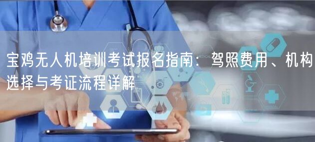 宝鸡无人机培训考试报名指南:驾照费用、机构选择与考证流程详解 宝鸡无人机培训考试报名指南:驾照费用、机构选择与考证流程详解