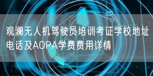 观澜无人机驾驶员培训考证学校地址电话及AOPA学费费用详情 观澜无人机驾驶员培训考证学校地址电话及AOPA学费费用详情